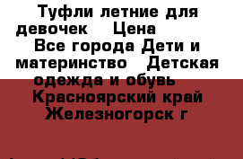 Туфли летние для девочек. › Цена ­ 1 000 - Все города Дети и материнство » Детская одежда и обувь   . Красноярский край,Железногорск г.